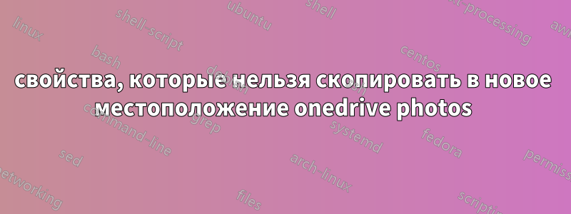 свойства, которые нельзя скопировать в новое местоположение onedrive photos