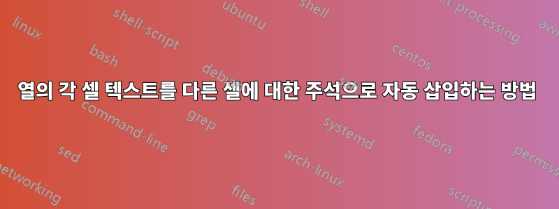 열의 각 셀 텍스트를 다른 셀에 대한 주석으로 자동 삽입하는 방법