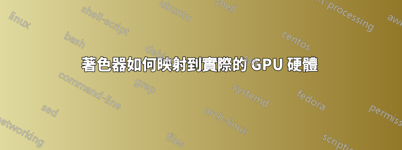 著色器如何映射到實際的 GPU 硬體