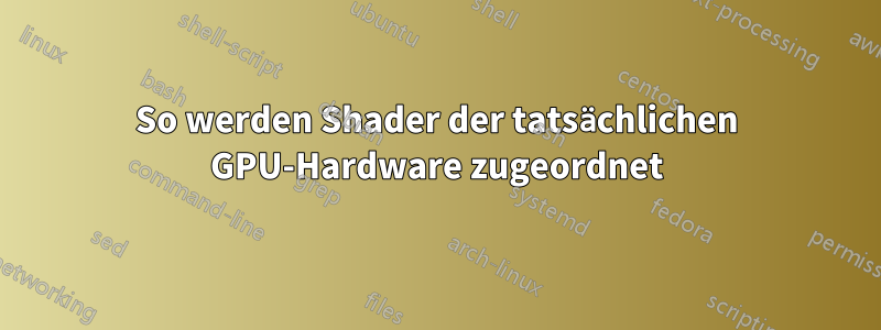 So werden Shader der tatsächlichen GPU-Hardware zugeordnet