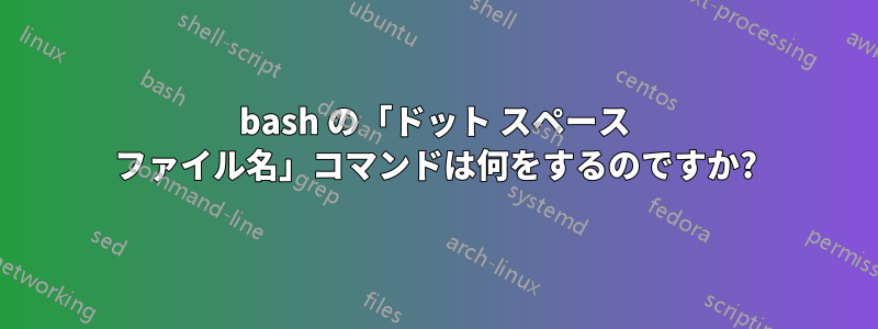 bash の「ドット スペース ファイル名」コマンドは何をするのですか?