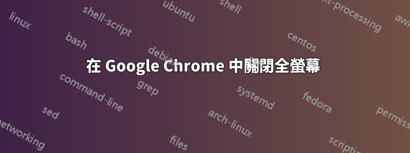 在 Google Chrome 中關閉全螢幕