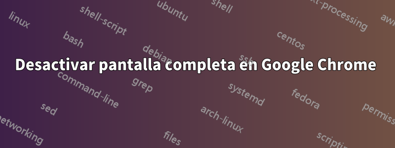 Desactivar pantalla completa en Google Chrome