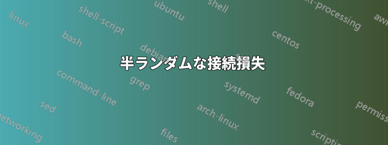 半ランダムな接続損失