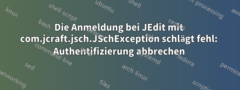 Die Anmeldung bei JEdit mit com.jcraft.jsch.JSchException schlägt fehl: Authentifizierung abbrechen