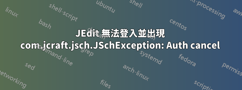 JEdi​​t 無法登入並出現 com.jcraft.jsch.JSchException: Auth cancel