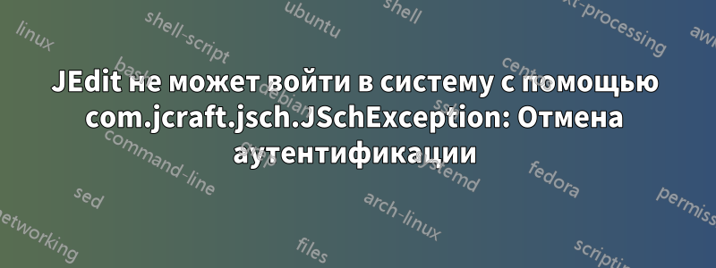 JEdit не может войти в систему с помощью com.jcraft.jsch.JSchException: Отмена аутентификации