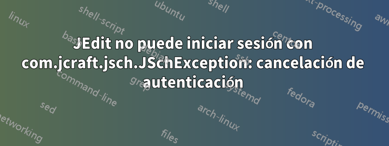 JEdit no puede iniciar sesión con com.jcraft.jsch.JSchException: cancelación de autenticación