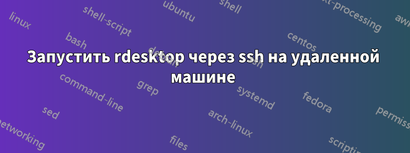 Запустить rdesktop через ssh на удаленной машине