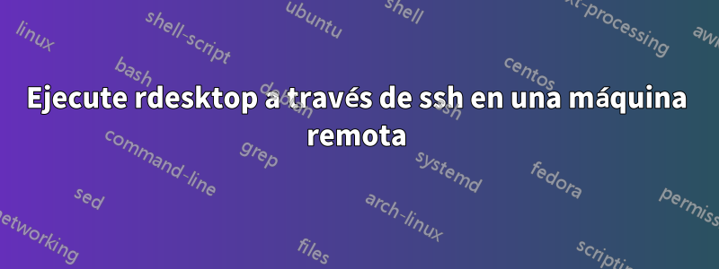 Ejecute rdesktop a través de ssh en una máquina remota