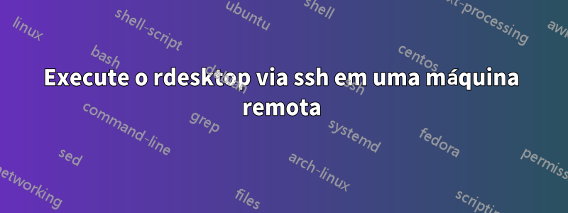 Execute o rdesktop via ssh em uma máquina remota