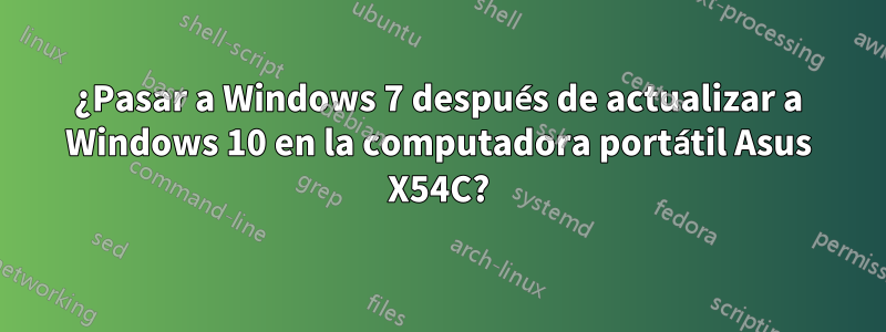 ¿Pasar a Windows 7 después de actualizar a Windows 10 en la computadora portátil Asus X54C?