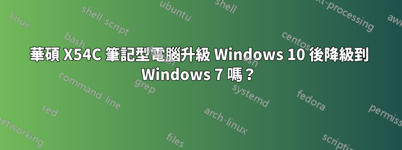 華碩 X54C 筆記型電腦升級 Windows 10 後降級到 Windows 7 嗎？