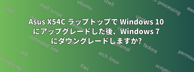 Asus X54C ラップトップで Windows 10 にアップグレードした後、Windows 7 にダウングレードしますか?