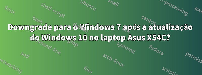 Downgrade para o Windows 7 após a atualização do Windows 10 no laptop Asus X54C?