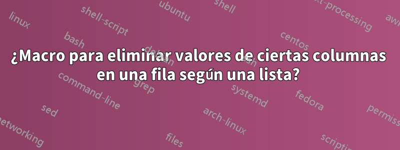 ¿Macro para eliminar valores de ciertas columnas en una fila según una lista?