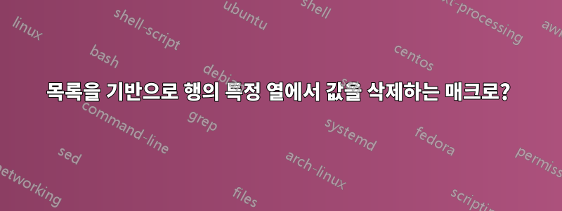 목록을 기반으로 행의 특정 열에서 값을 삭제하는 매크로?