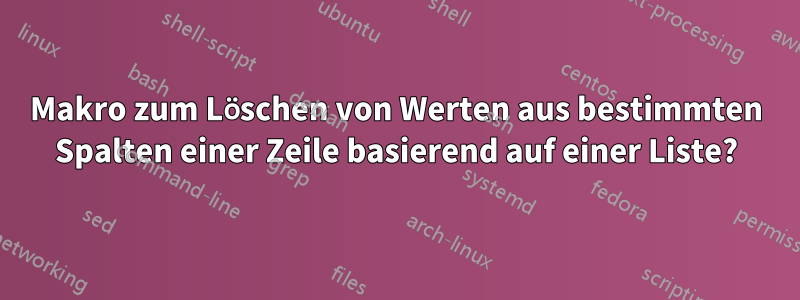 Makro zum Löschen von Werten aus bestimmten Spalten einer Zeile basierend auf einer Liste?