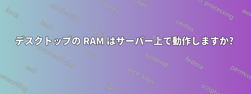 デスクトップの RAM はサーバー上で動作しますか?