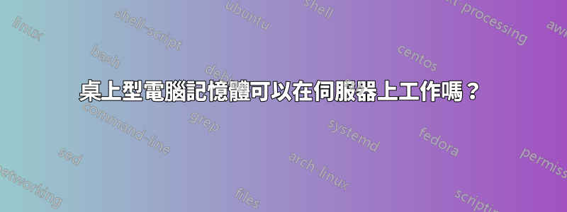 桌上型電腦記憶體可以在伺服器上工作嗎？