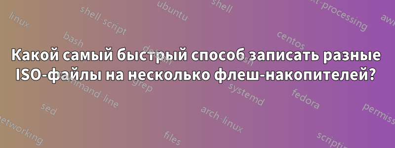 Какой самый быстрый способ записать разные ISO-файлы на несколько флеш-накопителей?