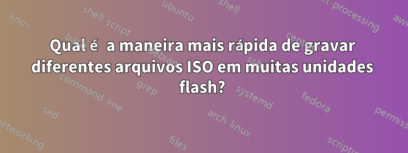 Qual é a maneira mais rápida de gravar diferentes arquivos ISO em muitas unidades flash?