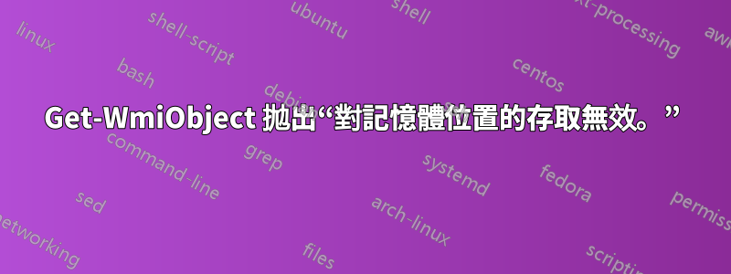 Get-WmiObject 拋出“對記憶體位置的存取無效。”