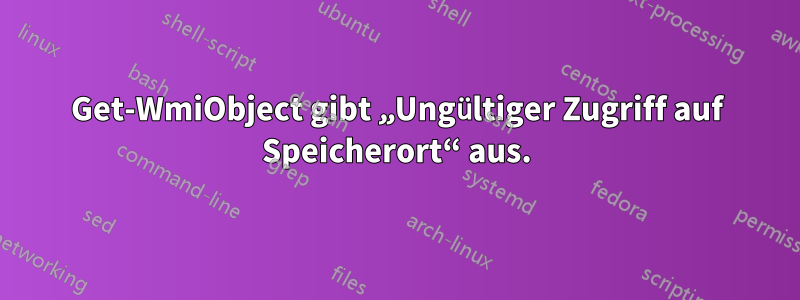 Get-WmiObject gibt „Ungültiger Zugriff auf Speicherort“ aus.