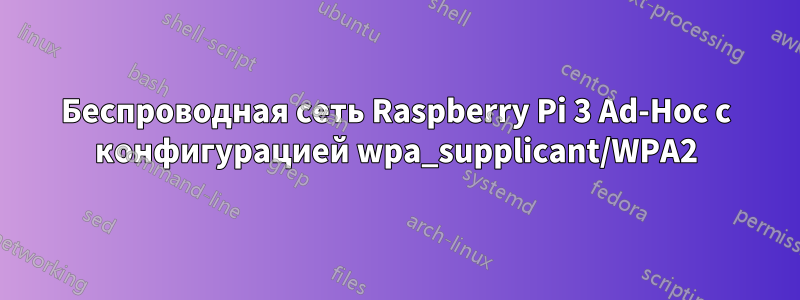 Беспроводная сеть Raspberry Pi 3 Ad-Hoc с конфигурацией wpa_supplicant/WPA2