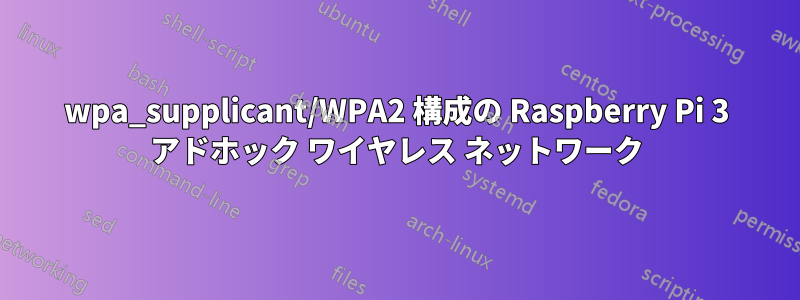 wpa_supplicant/WPA2 構成の Raspberry Pi 3 アドホック ワイヤレス ネットワーク