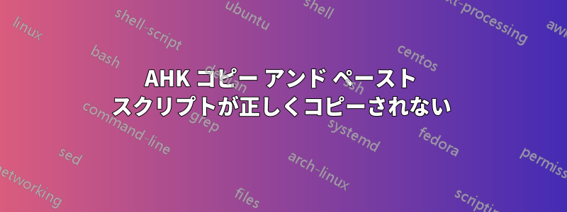 AHK コピー アンド ペースト スクリプトが正しくコピーされない