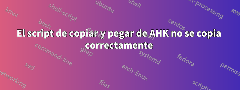 El script de copiar y pegar de AHK no se copia correctamente