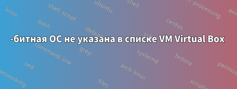 64-битная ОС не указана в списке VM Virtual Box