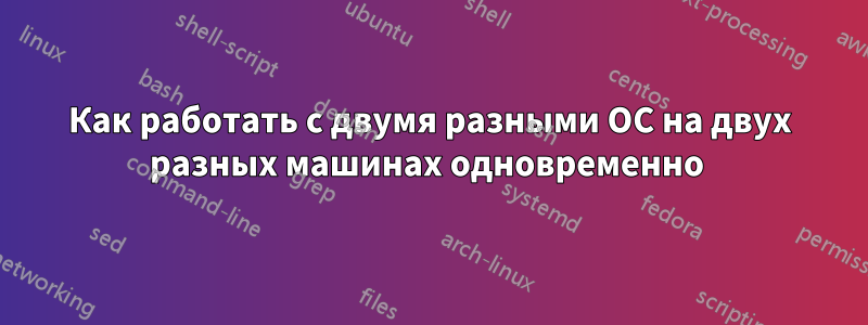 Как работать с двумя разными ОС на двух разных машинах одновременно 