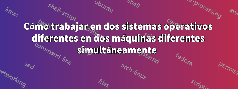 Cómo trabajar en dos sistemas operativos diferentes en dos máquinas diferentes simultáneamente 