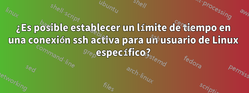 ¿Es posible establecer un límite de tiempo en una conexión ssh activa para un usuario de Linux específico?