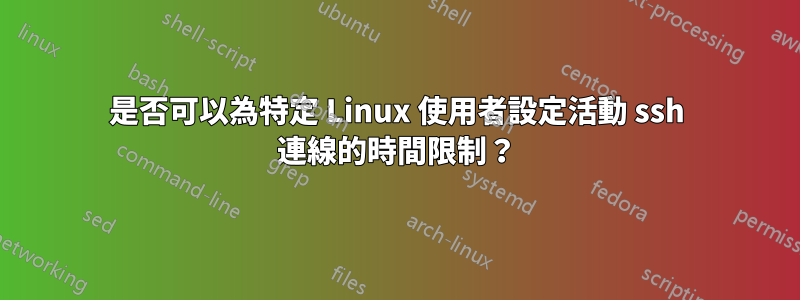 是否可以為特定 Linux 使用者設定活動 ssh 連線的時間限制？