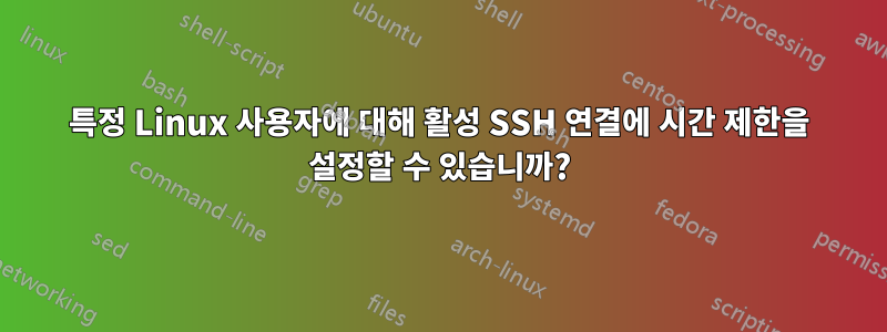 특정 Linux 사용자에 대해 활성 SSH 연결에 시간 제한을 설정할 수 있습니까?