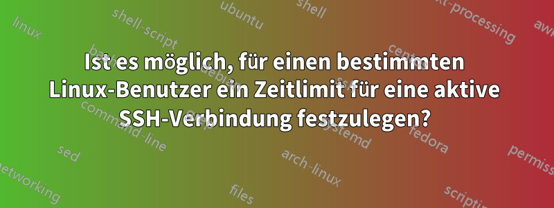 Ist es möglich, für einen bestimmten Linux-Benutzer ein Zeitlimit für eine aktive SSH-Verbindung festzulegen?