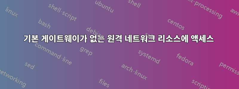 기본 게이트웨이가 없는 원격 네트워크 리소스에 액세스