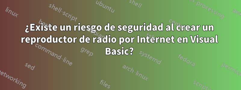 ¿Existe un riesgo de seguridad al crear un reproductor de radio por Internet en Visual Basic?