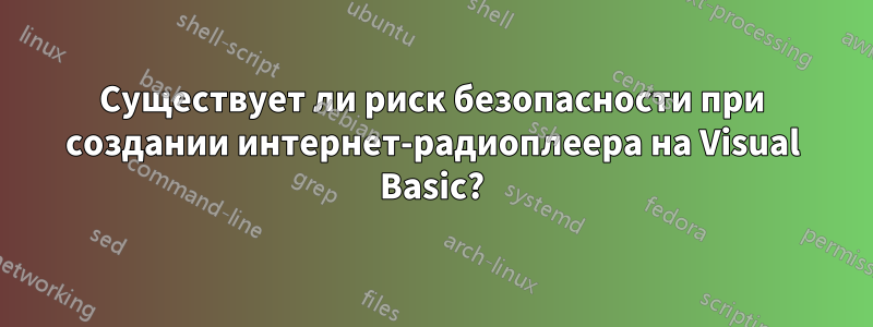 Существует ли риск безопасности при создании интернет-радиоплеера на Visual Basic?