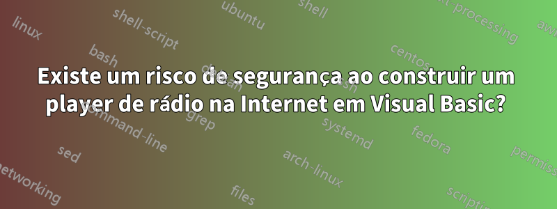 Existe um risco de segurança ao construir um player de rádio na Internet em Visual Basic?