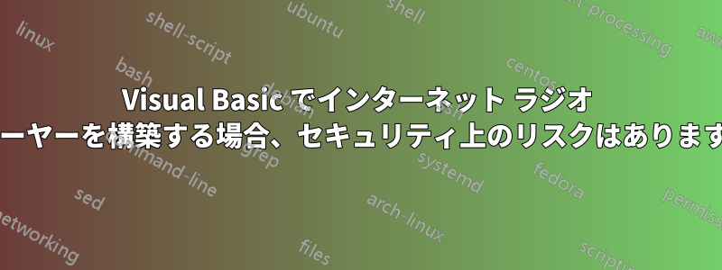 Visual Basic でインターネット ラジオ プレーヤーを構築する場合、セキュリティ上のリスクはありますか?