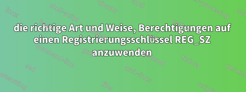 die richtige Art und Weise, Berechtigungen auf einen Registrierungsschlüssel REG_SZ anzuwenden