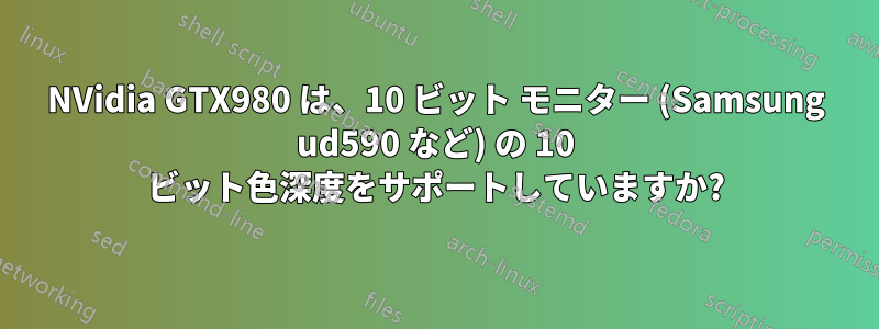 NVidia GTX980 は、10 ビット モニター (Samsung ud590 など) の 10 ビット色深度をサポートしていますか?