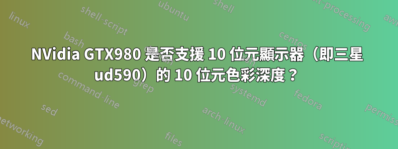 NVidia GTX980 是否支援 10 位元顯示器（即三星 ud590）的 10 位元色彩深度？