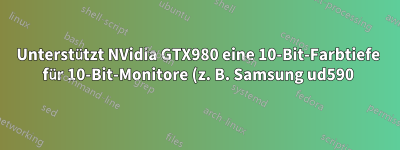 Unterstützt NVidia GTX980 eine 10-Bit-Farbtiefe für 10-Bit-Monitore (z. B. Samsung ud590)?