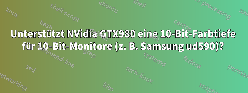 Unterstützt NVidia GTX980 eine 10-Bit-Farbtiefe für 10-Bit-Monitore (z. B. Samsung ud590)?