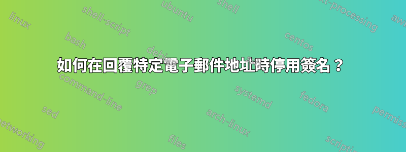 如何在回覆特定電子郵件地址時停用簽名？